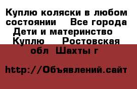Куплю коляски,в любом состоянии. - Все города Дети и материнство » Куплю   . Ростовская обл.,Шахты г.